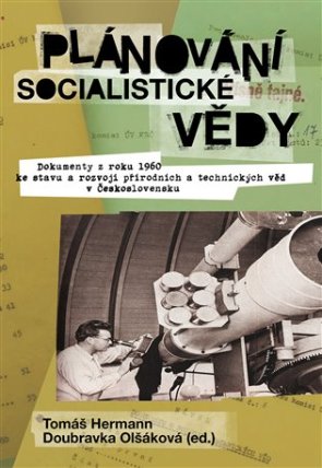 Plánování socialistické vědy - Dokumenty z roku 1960 ke stavu a rozvoji přírodních a technických věd v Československu K vydání připravili