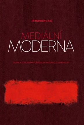 Mediální moderna - Studie k soudobým formám de-abstrakce a mediality