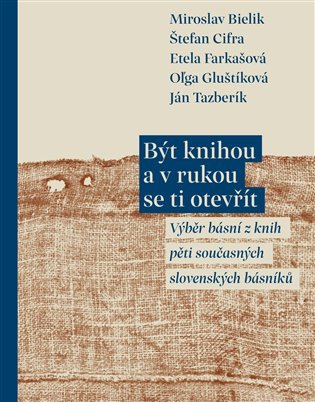 Být knihou a v rukou se ti otevřít - Výběr básní z knih pěti současných slovenských básníků