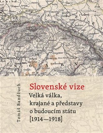 Slovenské vize - Velká válka, krajané a představy o budoucím státu (1914–1918)