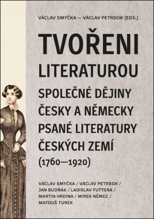 Tvořeni literaturou - Společné dějiny česky a německy psané literatury českých zemí (1760–
