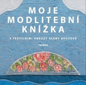 Moje modlitební knížka s textilními obrazy Aleny Brožové