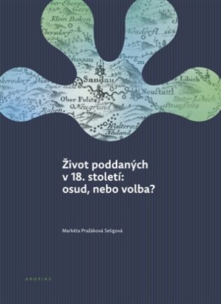 Život poddaných v 18. století: osud, nebo volba? K demografickým, hospodářským, sociálním 