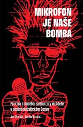 Mikrofon je naše bomba - Politika a hudební subkultury mládeže v postsocialistické Česku