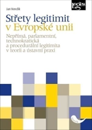 Střety legitimit v Evropské unii - Nepřímá, parlamentní, technokratická a procedurální legitimita v teorii a ústavní praxi