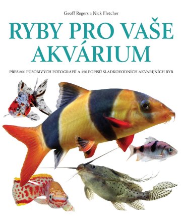 Ryby pro vaše akvarium - Přes 800 působivých fotografií a 150 popisů sladkovodních akvarijních ryb