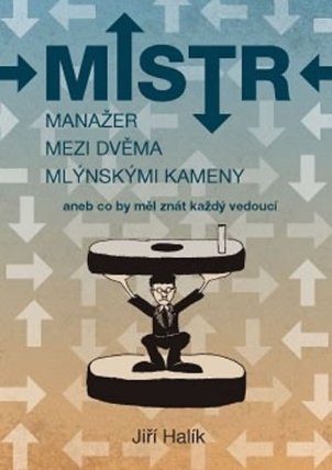Mistr – Manažer mezi dvěma mlýnskými kameny aneb co by měl znát každý vedoucí