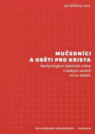 Mučedníci a oběti pro Krista - Martyrologium katolické církve v českých zemích ve 20. stol