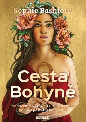 Cesta Bohyně - Probuzení, uzdravení a transformace pomocí posvátného ženství