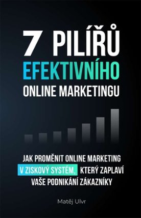 7 pilířů efektivního marketingu - Jak proměnit online marketing v ziskový systém, který za