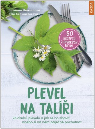 Plevel na talíři - 28 druhů plevelu a jak se ho zbavit anebo si na něm báječně pochutnat