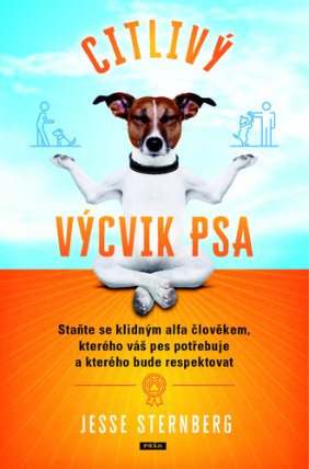 Citlivý výcvik psa - Staňte se klidným alfa člověkem, kterého váš pes potřebuje a kterého 