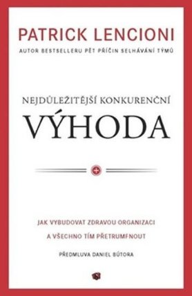 Nejdůležitější konkurenční výhoda - Jak vybudovat zdravou organizaci a všechno tím přetrum