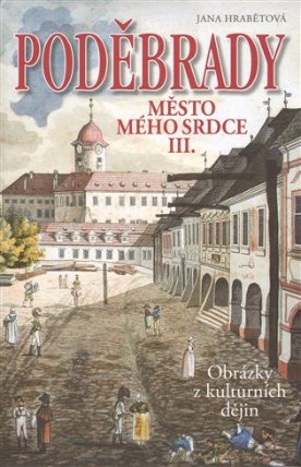 Poděbrady - Město mého srdce III. Obrázky z kulturních dějin