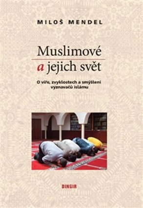 Muslimové a jejich svět - O víře, zvyklostech a smýšlení vyznavačů islámu