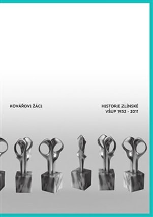 Kovářovi žáci - Historie zlínské VŠUP 1959–2011