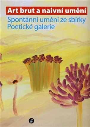 Art brut a naivní umění. Spontánní umění ze sbírky Poetické galerie