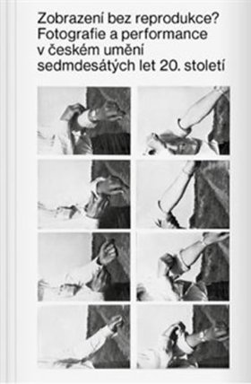 Zobrazení bez reprodukce - Fotografie a performance v českém umění sedmdesátých let 20. st