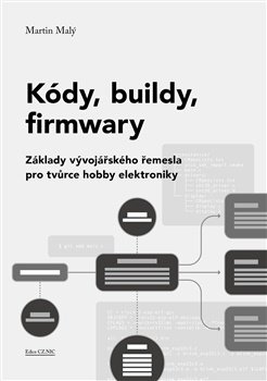 Kódy, buildy, firmwary - Základy vývojářského řemesla pro tvůrce hobby elektroniky