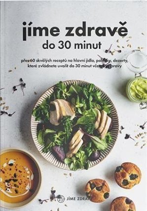 Jíme zdravě do 30 minut - Přes 60 skvělých receptů na hlavní jídla, polévky, dezerty, kter