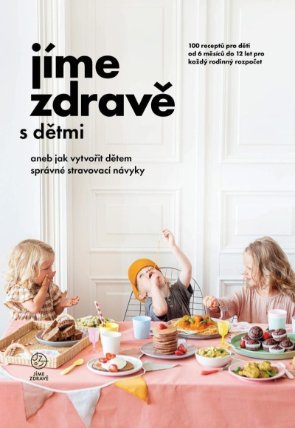 Jíme zdravě s dětmi aneb jak vytvořit dětem správné stravovací návyky – 100 receptů pro dě