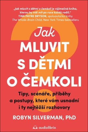 Jak mluvit s dětmi o čemkoli - Tipy, scénáře, příběhy a kroky, které vám usnadní i ty nejt