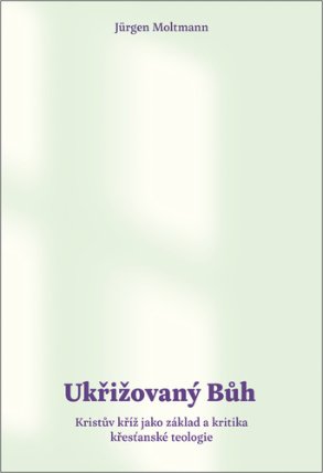 Ukřižovaný Bůh - Kristův kříž jako základ a kritika křesťanské teologie