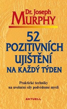 52 pozitivních ujištění na každý týden - Praktické techniky na uvolnění síly podvědomé mys