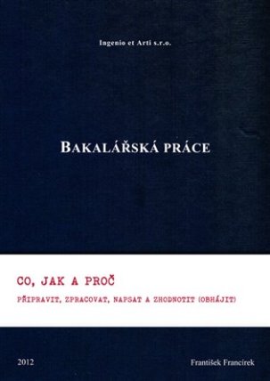 Bakalářská práce: Co, jak a proč připravit, zpracovat, napsat a zhodnotit (obhájit)