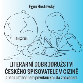 Egon Hostovský: Literární dobrodružství českého spisovatele v cizině aneb O ctihodném povolání kouzla zbaveném