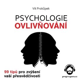 Psychologie ovlivňování - 99 tipů pro zvýšení vaší přesvědčivosti