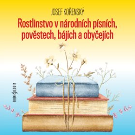 Josef Kořenský: Rostlinstvo v národních písních, pověstech, bájích a obyčejích