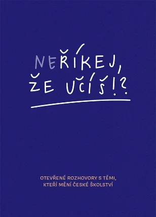 Neříkej, že učíš?! - Otevřené rozhovory s těmi, kteří mění české školství
