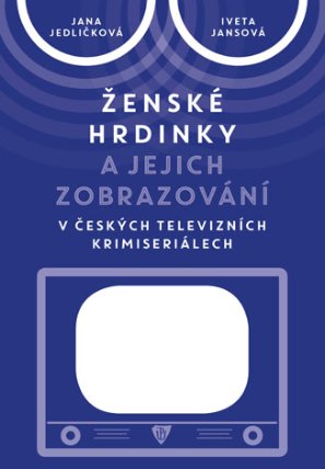 Ženské hrdinky a jejich zobrazování v českých televizních krimiseriálech