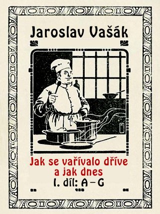 Jak se vařívalo kdysi a jak dnes, 1.díl: A-G