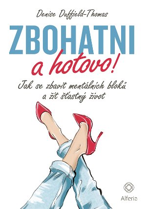 Zbohatni a hotovo! Jak se zbavit mentálních bloků a žít šťastný život